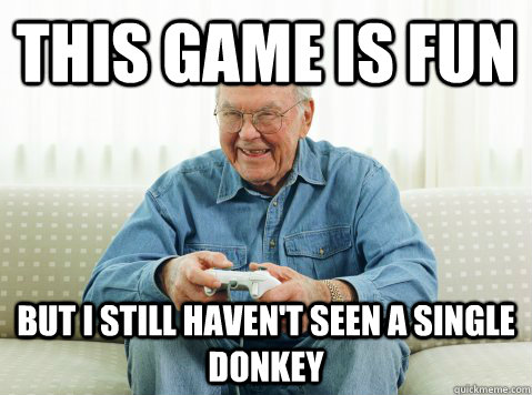 This game is fun but I still haven't seen a single donkey  Hip Grandpa