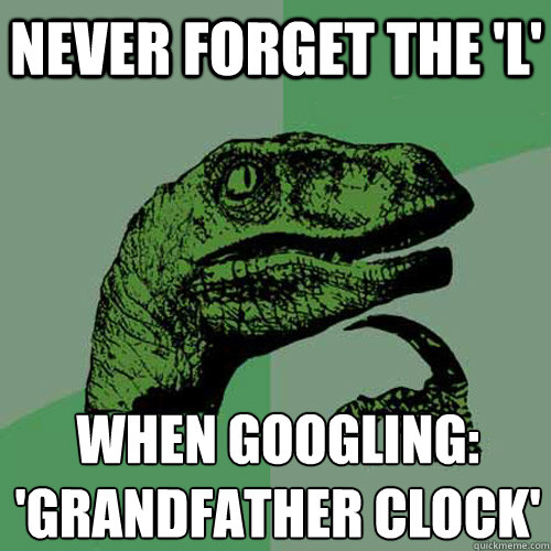 Never forget the 'L' When googling: 
'Grandfather Clock'  Philosoraptor