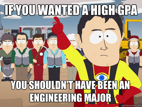 If you wanted a high GPA You shouldn't have been an Engineering major  Captain Hindsight