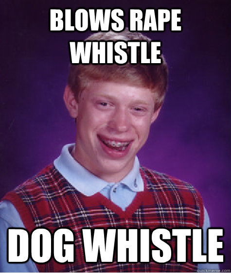 Blows rape whistle dog whistle  Bad Luck Brian