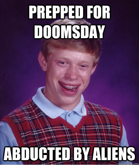 prepped for doomsday abducted by aliens  Bad Luck Brian