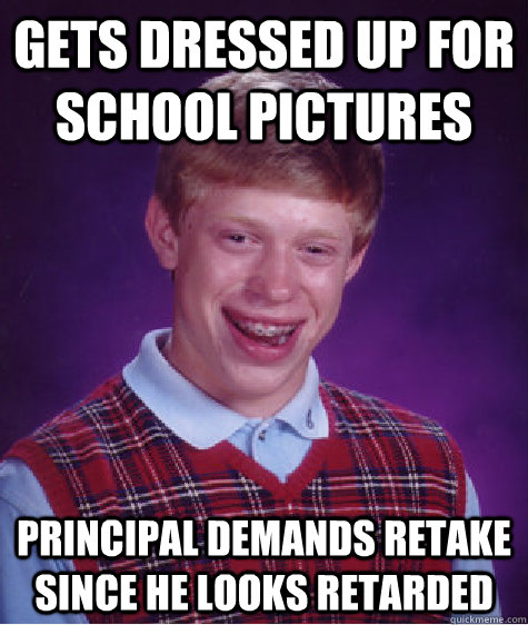 Gets Dressed up for school pictures Principal demands retake since he looks retarded  - Gets Dressed up for school pictures Principal demands retake since he looks retarded   Bad Luck Brian