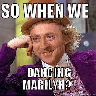 CVGFH ;P - SO WHEN WE     DANCING MARILYN? Condescending Wonka