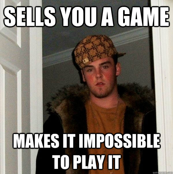 Sells you a game Makes it impossible to play it   Scumbag Steve