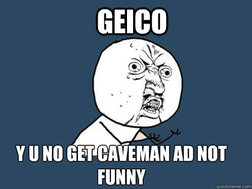 Geico y u no get caveman ad not funny  Y U No