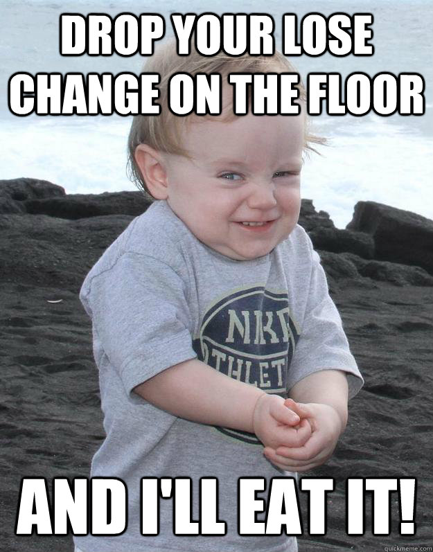 Drop your lose change on the floor And i'll eat it! - Drop your lose change on the floor And i'll eat it!  Evil Plotting Baby