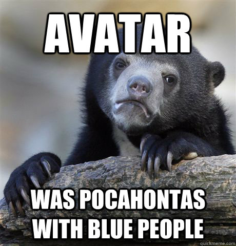 Avatar  was pocahontas with blue people  Confession Bear