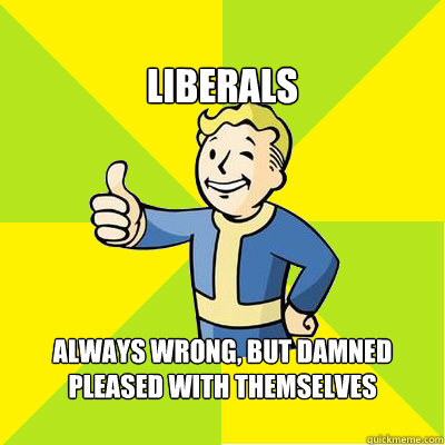 
Liberals Always wrong, but damned pleased with themselves

  Fallout new vegas