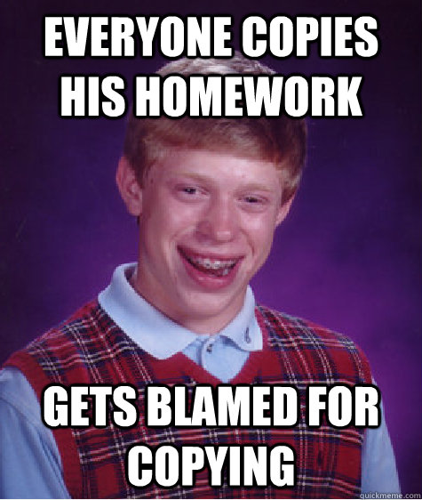 everyone copies his homework gets blamed for copying  Bad Luck Brian