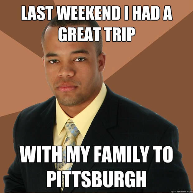 Last weekend i had a great trip with my family to Pittsburgh  Successful Black Man