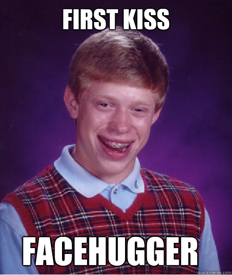 first kiss facehugger  Bad Luck Brian