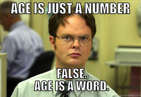     AGE IS JUST A NUMBER       FALSE.               AGE IS A WORD.             Schrute