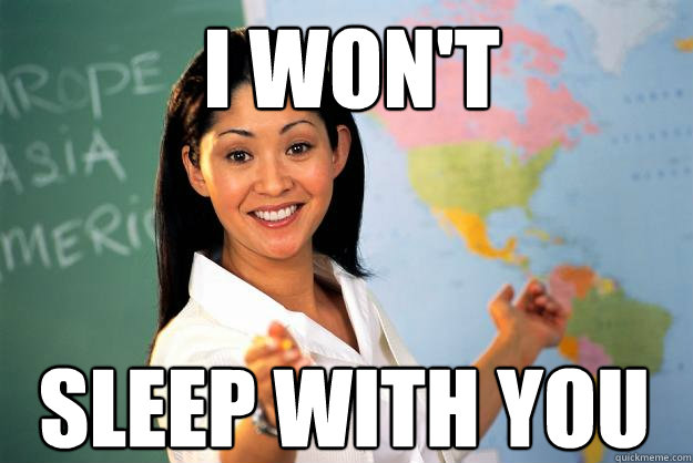 i won't sleep with you  Unhelpful High School Teacher