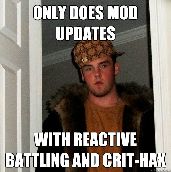 Only does mod updates With reactive battling and crit-hax - Only does mod updates With reactive battling and crit-hax  Scumbag Steve