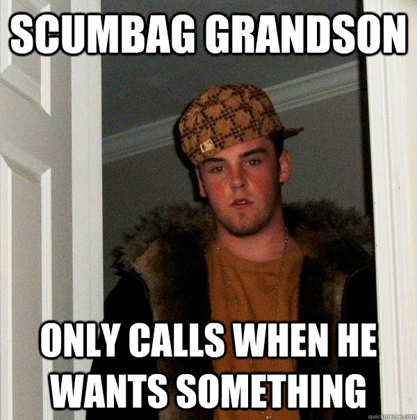 Scumbag grandson only calls when he wants something  Scumbag Steve