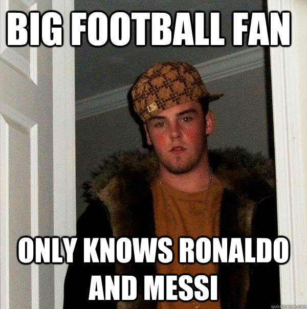 Big Football fan  Only Knows Ronaldo and messi  Scumbag Steve