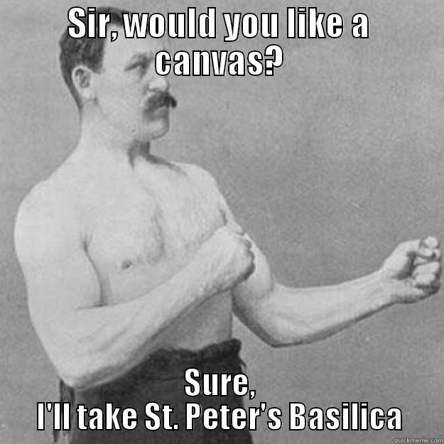 SIR, WOULD YOU LIKE A CANVAS? SURE, I'LL TAKE ST. PETER'S BASILICA overly manly man