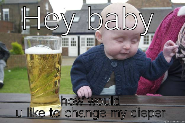 HEY BABY HOW WOULD U LIKE TO CHANGE MY DIEPER drunk baby