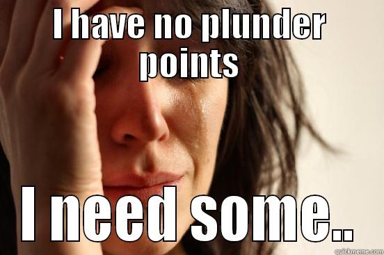 I HAVE NO PLUNDER POINTS I NEED SOME.. First World Problems