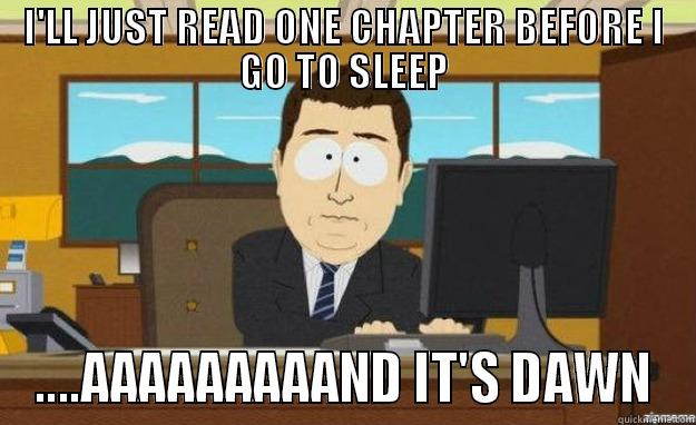 I'LL JUST READ ONE CHAPTER BEFORE I GO TO SLEEP ....AAAAAAAAAND IT'S DAWN aaaand its gone