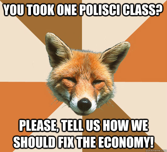 You took one PoliSci class? Please, tell us how we should fix the economy!  Condescending Fox