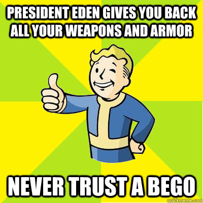 president eden gives you back all your weapons and armor never trust a bego  Fallout new vegas