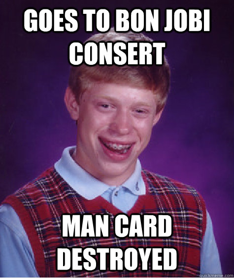 Goes to Bon Jobi Consert Man card destroyed  Bad Luck Brian