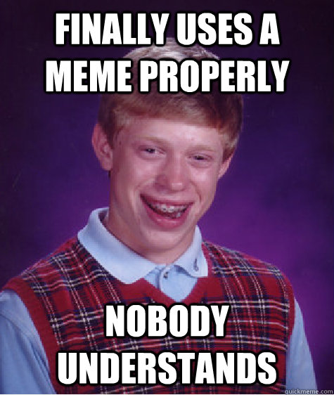 Finally uses a meme properly nobody understands  Bad Luck Brian