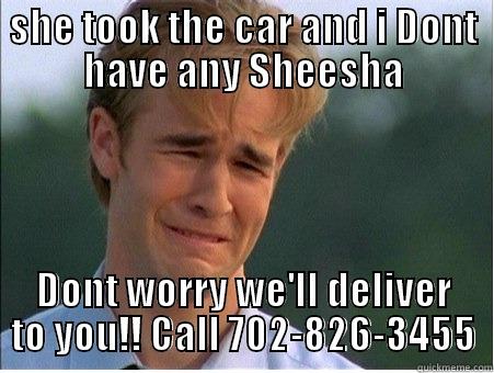 SHE TOOK THE CAR AND I DONT HAVE ANY SHEESHA DONT WORRY WE'LL DELIVER TO YOU!! CALL 702-826-3455 1990s Problems