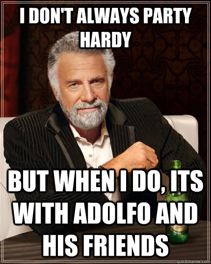 I Don't Always Party Hardy  But When I Do, Its With Adolfo and his friends   The Most Interesting Man In The World