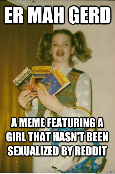 ER MAH GERD a meme featuring a girl that hasn't been sexualized by reddit  BERKS