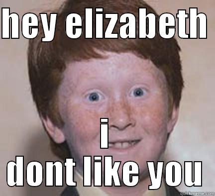 and poo - HEY ELIZABETH  I DONT LIKE YOU Over Confident Ginger