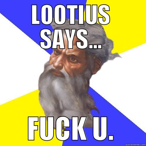 LOOTIUS SAYS... FUCK U. Advice God