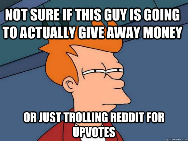 Not Sure if this guy is going to actually give away money Or just trolling reddit for upvotes   Futurama Fry