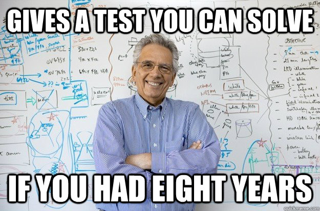 Gives a test you can solve if you had eight years - Gives a test you can solve if you had eight years  Engineering Professor