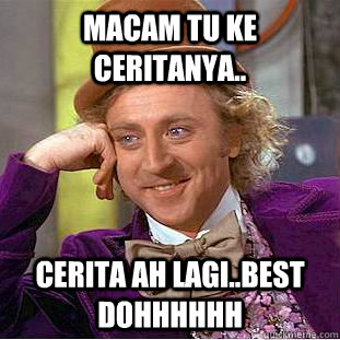 macam tu ke ceritanya.. cerita ah lagi..best dohhhhhh  Condescending Wonka