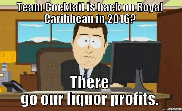 TC 2016- liquor profits going down - TEAM COCKTAIL IS BACK ON ROYAL CARIBBEAN IN 2016? THERE GO OUR LIQUOR PROFITS. aaaand its gone