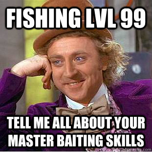 Fishing lvl 99 Tell me all about your master baiting skills  Condescending Wonka