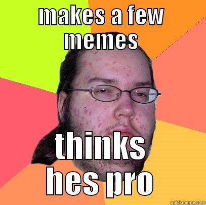 MAKES A FEW MEMES THINKS HES PRO Butthurt Dweller