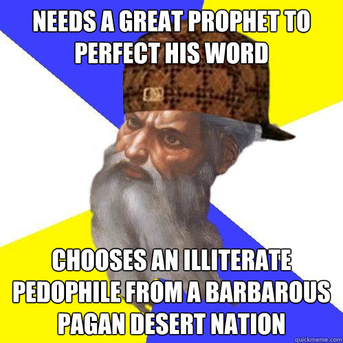 needs a great prophet to perfect his word chooses an illiterate pedophile from a barbarous pagan desert nation  Scumbag God is an SBF