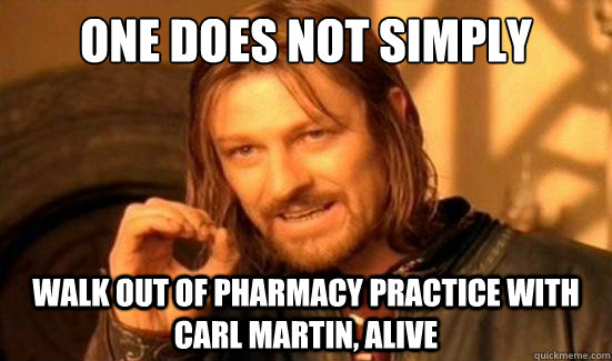 One Does Not Simply walk out of pharmacy practice with carl martin, alive   Boromir