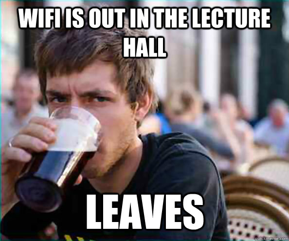 WIFI is out in the lecture hall leaves  Lazy College Senior