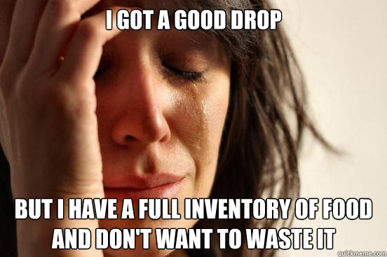 I got a good drop But I have a full inventory of food and don't want to waste it - I got a good drop But I have a full inventory of food and don't want to waste it  First World Problems