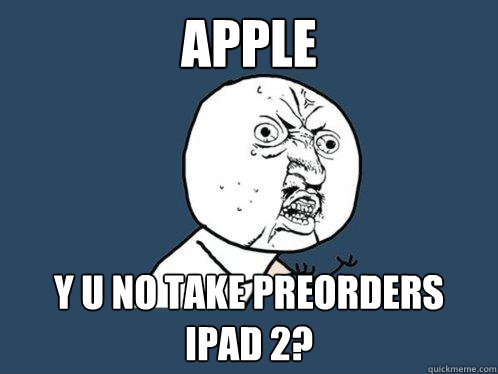 Apple y u no take preorders iPad 2? - Apple y u no take preorders iPad 2?  Y U No