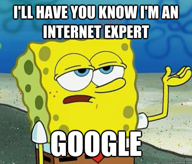 I'll have you know I'm an internet expert Google  Tough Spongebob