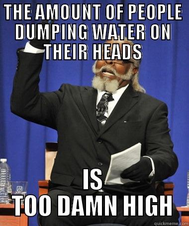 THE AMOUNT OF PEOPLE DUMPING WATER ON THEIR HEADS IS TOO DAMN HIGH The Rent Is Too Damn High