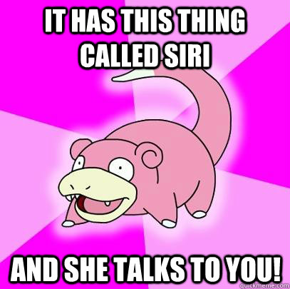 it has this thing called siri and she talks to you!  Slowpoke