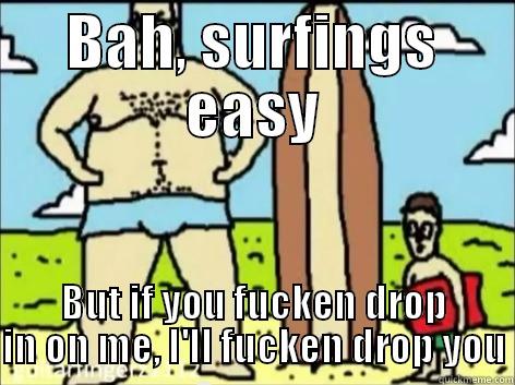 surfen is ezy - BAH, SURFINGS EASY BUT IF YOU FUCKEN DROP IN ON ME, I'LL FUCKEN DROP YOU Misc