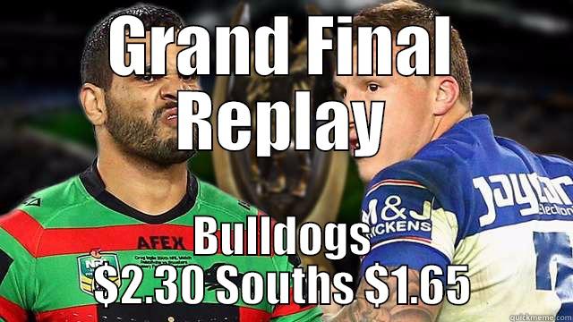 GRAND FINAL REPLAY BULLDOGS $2.30 SOUTHS $1.65 Misc