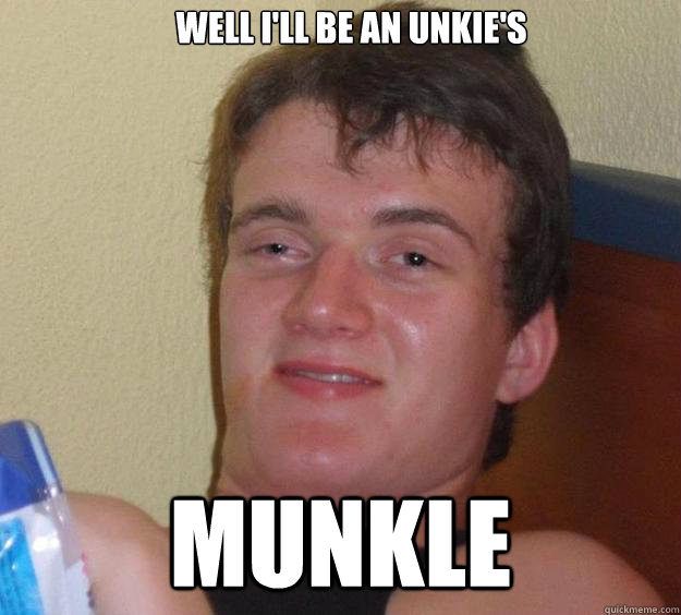 well i'll be an unkie's munkle  10 Guy